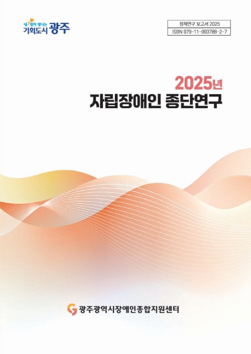 내일이 빛나는 기회도시 정책연구 보고서 2025 ISBN 979-11-993788-2-7 광주 2025년 자립장애인 종단연구 광주광역시장애인종합지원센터