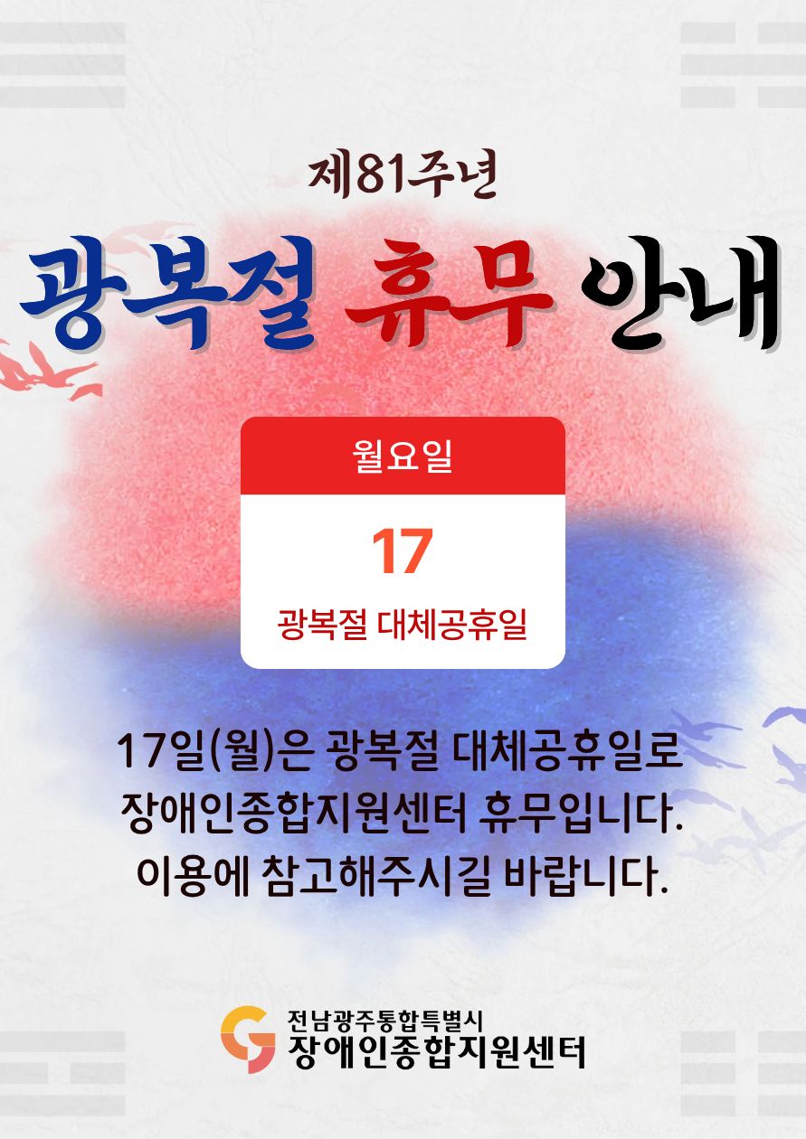 제 81주년 광복절 휴무 안내 17일(월요일) 광복절 대체공휴일 17일(월)은 광복절 대체공휴일로 장애인종합지원센터 휴무입니다. 이용에 참고해주시길 바랍니다. 전남광주통합특별시장애인종합지원센터 