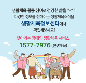 생활체육 활동 참여로 건강한 삶을 ^-^! 다양한 정보를 전해주는 생활체육소식을 생활체육정보센터에서 확인해보세요! 찾아가는 장애인 생활체육 서비스 1577-7976(친구체육)