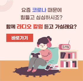 요즘 코로나 때문에 힘들고 심심하시죠? 함께 라디오 칼럼 듣고가실래요? 바로가기