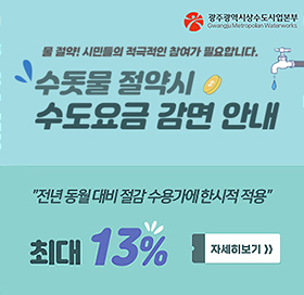 물 절약! 시민들의 적극적인 참여가 필요합니다. 광주광역시상수도사업본부
수돗물 절약시 수도요금 감면 안내
"전년 동월 대비 절감 수용가에 한시적 적용"
최대 13% 자세히보기