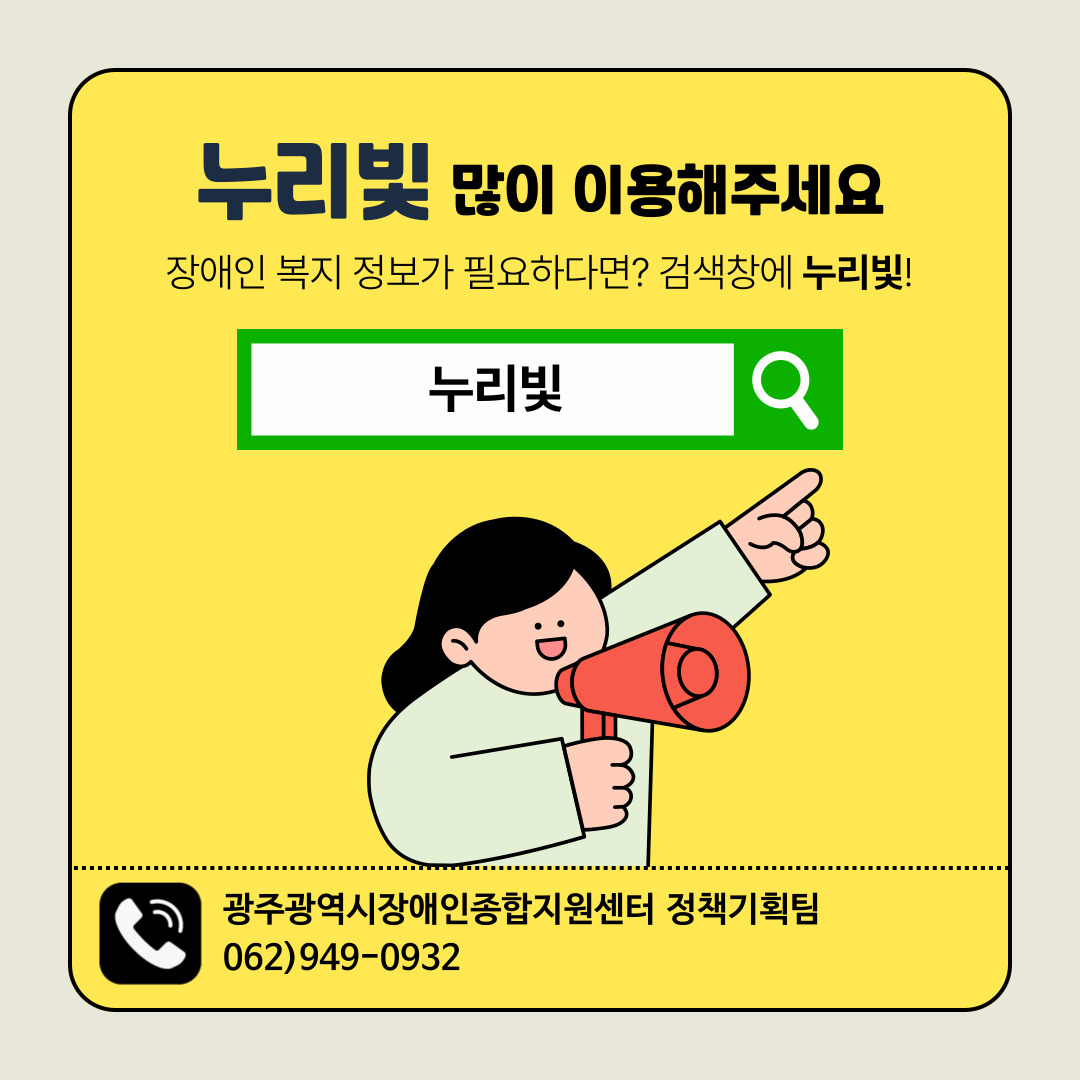 누리빛 많이 이용해주세요
- 장애인 복지 정보가 필요하다면? 검색창에 누리빛
- 문의 : 광주광역시장애인종합지원센터 정책기획팀 062-949-0932