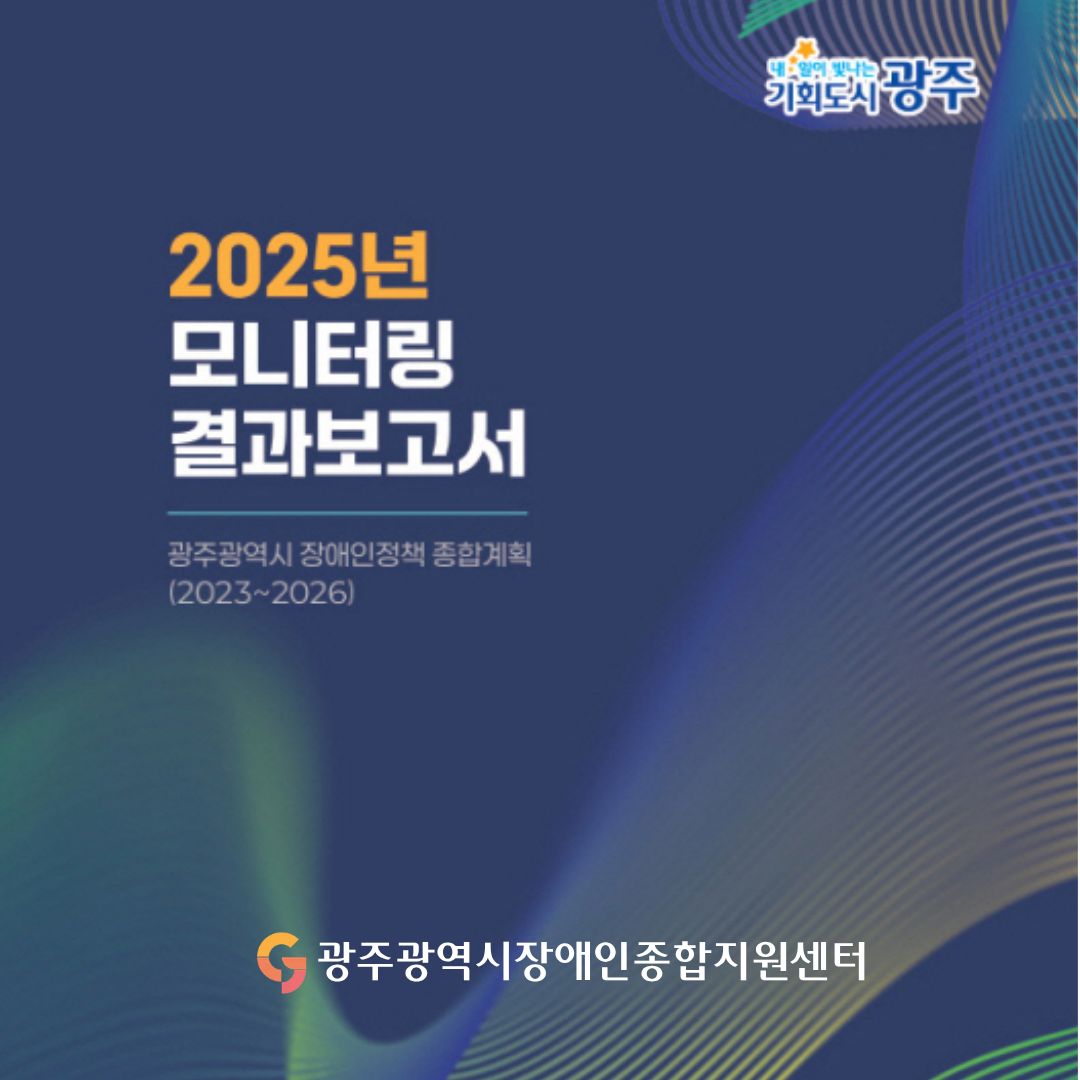 내일이 빛나는 기회도시 광주 2025년 모니터링 결과보고서 광주광역시 장애인정책 종합계획(2023~2026) 광주광역시장애인종합지원센터